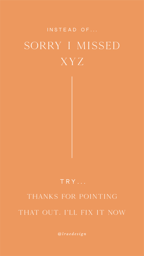 Instead Of Sorry I Missed XYZ Try Thank You For Pointing That Out. I'll Fix It Now | L. Rae Design